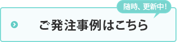 ご発注事例はこちら